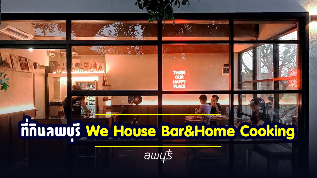 ที่กินลพบุรี We House Bar & Home Cooking – ร้านอาหารเปิดใหม่ลับๆ ที่คุณต้องลอง!